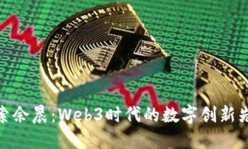 探索余晨：Web3时代的数字创新先驱