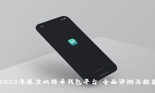 2023年最佳比特币钱包平台:全面评测与推荐