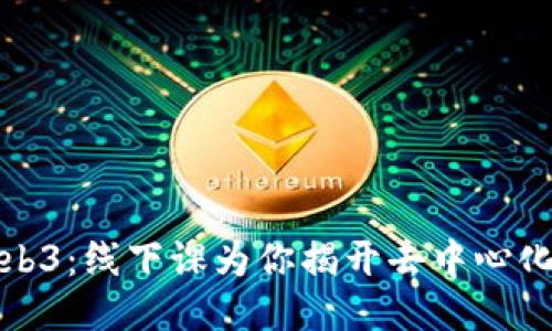 深入探索Web3：线下课为你揭开去中心化的神秘面纱