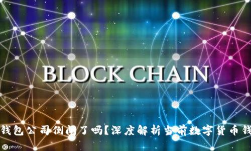 比特币钱包公司倒闭了吗？深度解析当前数字货币钱包市场