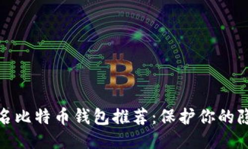 最佳匿名比特币钱包推荐：保护你的隐私安全