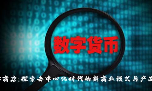 Web3商店:探索去中心化时代的新商业模式与产品选择