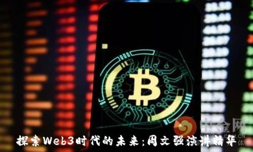   
探索Web3时代的未来：周文强演讲精华