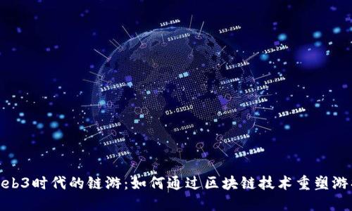 探秘Web3时代的链游:如何通过区块链技术重塑游戏体验