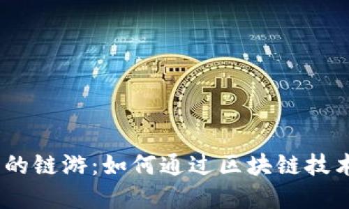 探秘Web3时代的链游:如何通过区块链技术重塑游戏体验