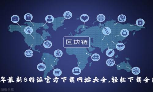 2023年最新B特派官方下载网址大全,轻松下载全新版本