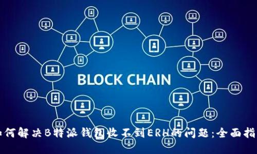 如何解决B特派钱包收不到ERH的问题:全面指南