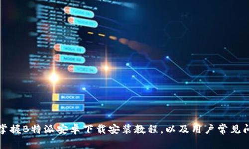 全方位掌握B特派安卓下载安装教程,以及用户常见问题解答
