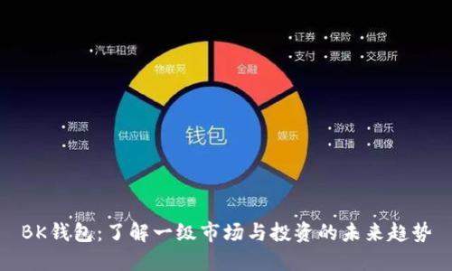 BK钱包：了解一级市场与投资的未来趋势