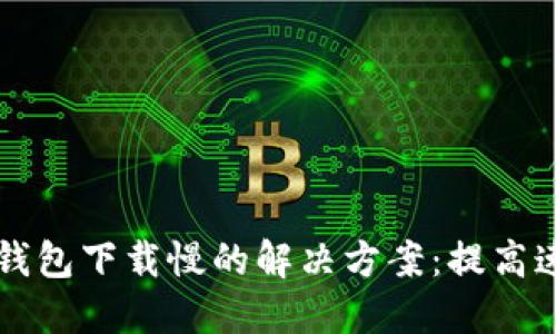 比特币钱包下载慢的解决方案:提高速度秘籍