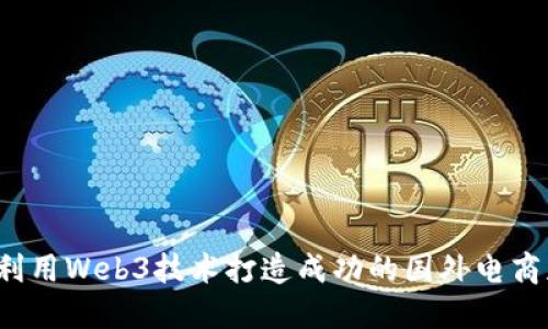 如何利用Web3技术打造成功的国外电商店铺?