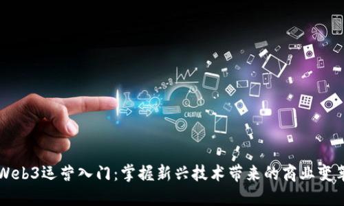 Web3运营入门:掌握新兴技术带来的商业变革