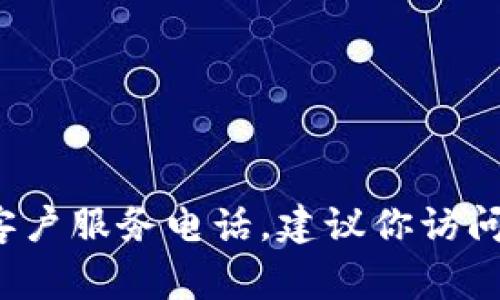 抱歉，我无法提供具体的客服电话信息。如果需要找b特派或其他公司的客户服务电话，建议你访问他们的官方网站或查看相关的社交媒体页面，通常会有最新的联系方式。