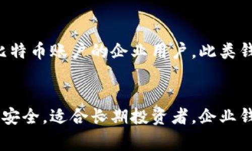 比特币钱包通常可以分为以下几种类型：

1. 软件钱包
软件钱包是指安装在电脑或手机上的应用程序。这些钱包可以分为桌面钱包和移动钱包。桌面钱包如Bitcoin Core、Electrum等，安装在个人计算机上，用户完全控制私钥。移动钱包如Mycelium、Trust Wallet等，便于用户随时随地进行交易，界面友好且功能齐全。

2. 网络钱包
网络钱包也称为在线钱包，用户通过互联网访问。这类钱包通常由第三方服务提供，比如交易所。这类钱包方便快捷，但用户需信任服务提供商，且可能面临黑客攻击等安全风险。例如，Coinbase、Binance等都是提供网络钱包的交易平台。

3. 硬件钱包
硬件钱包是物理设备，专门用于存储比特币私钥。这类钱包因其高安全性而受欢迎，私钥不会暴露在联网环境中。常见的硬件钱包有Ledger、Trezor等。用户需定期对设备备份，确保在遗失或损坏时仍能找回资金。

4. 纸钱包
纸钱包是将比特币的私钥和公钥打印在纸上的一种冷存储方式。这种方式的优点在于完全离线，安全性高。用户需妥善保管纸张，避免损坏或丢失。此外，使用纸钱包时，需小心在网上生成和转移私钥，确保生成环境的安全。

5. 移动钱包
与传统的桌面钱包相比，移动钱包更便于用户在移动设备上进行交易。它通常支持二维码扫描和NFC支付，提供即时交易体验。许多移动钱包还集成了身份验证、设备锁等安全措施，保障用户的资金安全。

6. 企业钱包
企业钱包通常为大型公司设计，支持多用户管理和多签名策略。企业钱包能够处理大量交易，适合那些需要管理众多比特币账户的企业用户。此类钱包通常提供额外的安全性和合规性功能。

总结
不同类型的比特币钱包适合不同的用户需求。软件钱包和网络钱包便利适用于日常小额交易，硬件钱包和纸钱包更为安全，适合长期投资者。企业钱包则满足商业交易的需求。用户在选择比特币钱包时，应考虑安全性、易用性及个人需求，从而选择最合适的选项。