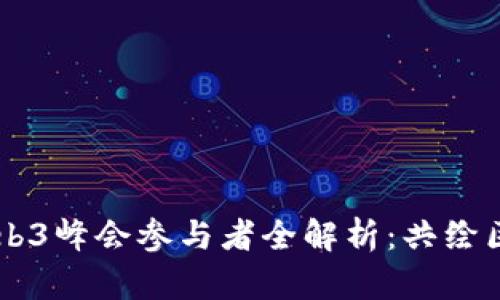第二届世界Web3峰会参与者全解析：共绘区块链未来蓝图
