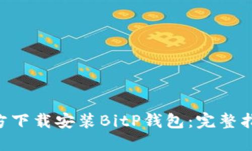 ziaoti如何官方下载安装BitP钱包:完整指南与实用技巧