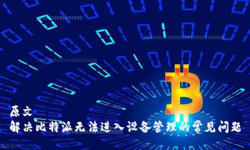 原文
解决比特派无法进入设备管理的常见问题