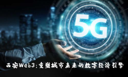 西安Web3:重塑城市未来的数字经济引擎