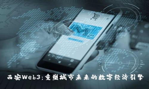 西安Web3:重塑城市未来的数字经济引擎