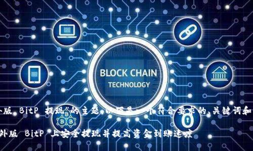 关于“海外版 BitP 提现”的主题,以下是一个符合要求的、关键词和内容结构。
如何在海外版 BitP 上安全提现并提高资金到账速度