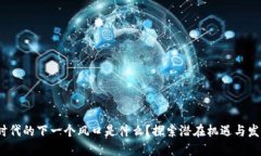 Web3时代的下一个风口是什么？探索潜在机遇与发
