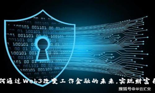 如何通过Web3改变工作金融的未来，实现财富自由