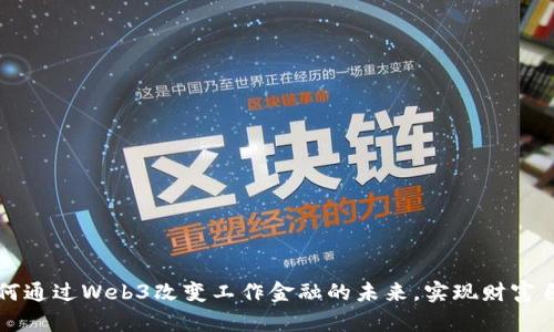 如何通过Web3改变工作金融的未来，实现财富自由