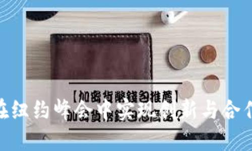 探索Web3:在纽约峰会中实现创新与合作的伟大成果
