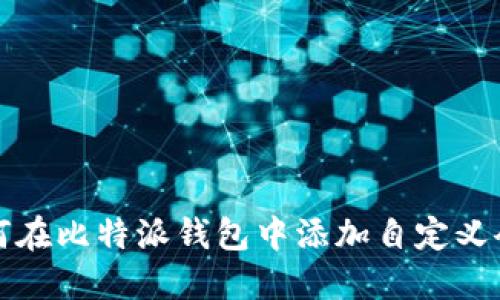 如何在比特派钱包中添加自定义令牌
