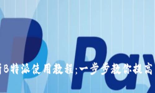 全面解析B特派使用教程:一步步教你提高沟通效率