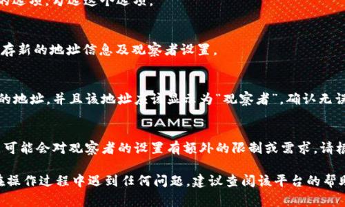 在使用 b 特派（通常指北京特派或类似的平台）时，想要添加地址为观察者，通常需要遵循以下步骤。请根据具体平台的界面和流程进行操作，以下是一般的步骤示范：

### 步骤1：登录账户
首先，您需要登录到您的 b 特派账户。如果没有账户，请注册一个新账户。

### 步骤2：进入地址管理模块
登录后，请找到“地址管理”或类似的选项。这个选项一般在用户的个人资料或设置中。

### 步骤3：添加新地址
在地址管理页面，寻找“添加新地址”按钮。点击该按钮，您将进入地址输入页面。

### 步骤4：填写地址信息
在输入页面，您需要填写所需的地址信息。这通常包括：
ul
    li收件人姓名/li
    li手机号码/li
    li详细地址（包括省、市、区县、街道等）/li
    li邮政编码/li
/ul

### 步骤5：设置为观察者
在填写地址信息的页面中，寻找“设置为观察者”或者类似的选项。勾选这个选项。

### 步骤6：保存地址
完成以上步骤后，请确保点击“保存”或者“确认”按钮，以保存新的地址信息及观察者设置。

### 步骤7：确认添加成功
保存成功后，您应该能够在地址管理模块内看到刚刚添加的地址，并且该地址应该显示为“观察者”。确认无误后，您就可以开始使用这个新地址进行后续操作了。

### 注意事项
请确保您填写的所有地址信息都是准确的。另外，一些平台可能会对观察者的设置有额外的限制或需求，请根据具体规定进行调整。

这就是在 b 特派上添加地址为观察者的基本流程。如果在操作过程中遇到任何问题，建议查阅该平台的帮助中心或联系客服以获得更多支持。