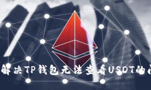 如何解决TP钱包无法查看USDT的问题?