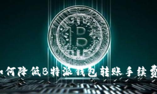 如何降低B特派钱包转账手续费？