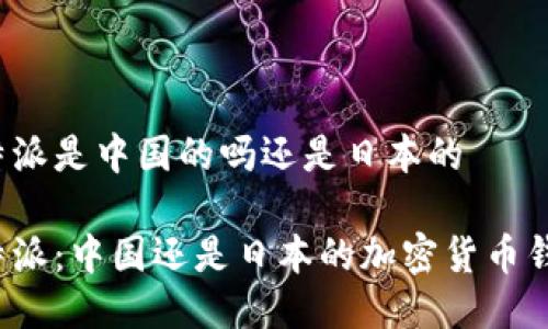 比特派是中国的吗还是日本的

比特派：中国还是日本的加密货币钱包？