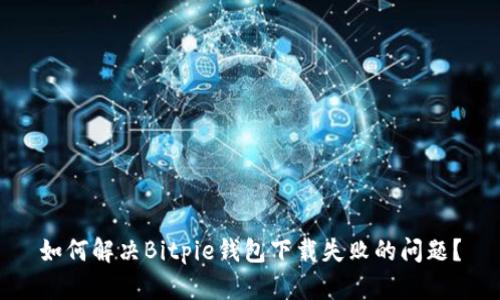 如何解决Bitpie钱包下载失败的问题？