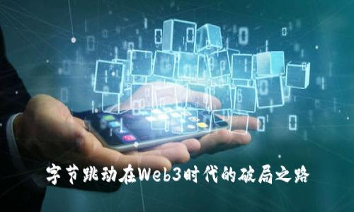 字节跳动在Web3时代的破局之路