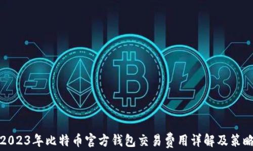 
2023年比特币官方钱包交易费用详解及策略