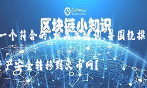 在此为您提供一个符合的、相关关键词，并围绕撰写的内容框架。

如何将B特派资产安全转移到火币网？