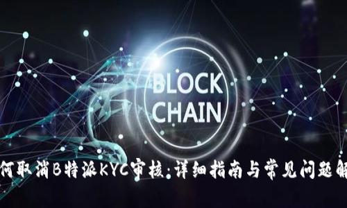 如何取消B特派KYC审核：详细指南与常见问题解答