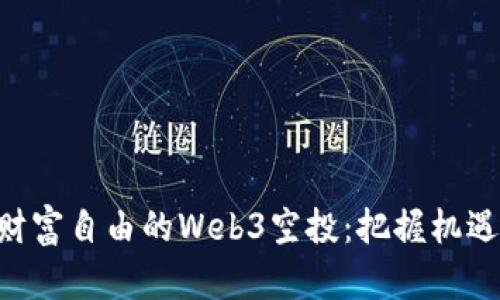 盘点让人财富自由的Web3空投：把握机遇，迎接未来