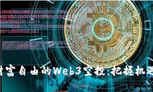 盘点让人财富自由的Web3空投：把握机遇，迎接未来