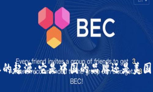 : 探寻B特派的起源：它是中国的品牌还是美国的跨国公司？