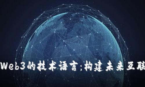 深入探讨Web3的技术语言：构建未来互联网的基础