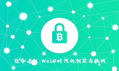 绝命老铁：Web3时代的创新与挑战