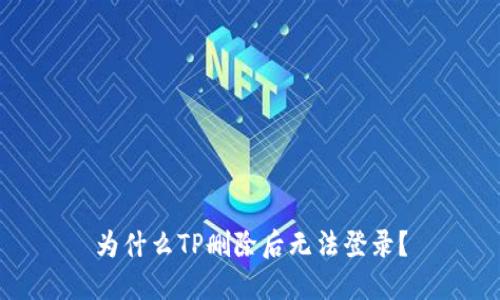 为什么TP删除后无法登录？