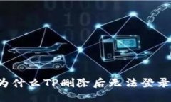 为什么TP删除后无法登录？