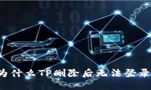 为什么TP删除后无法登录？