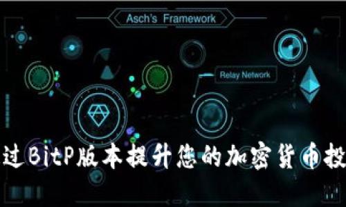 如何通过BitP版本提升您的加密货币投资收益